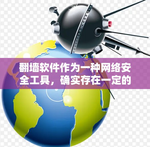 翻墙软件作为一种网络安全工具，确实存在一定的安全风险。以下是对翻墙软件的详细分析