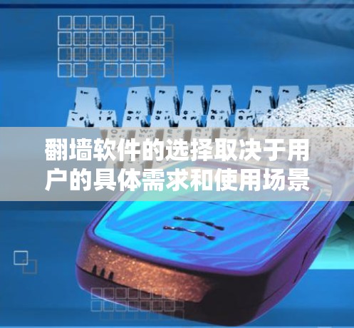 翻墙软件的选择取决于用户的具体需求和使用场景。以下是几种常见的翻墙软件及其特点，供参考
