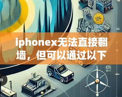 iphonex无法直接翻墙，但可以通过以下步骤实现数据的翻墙