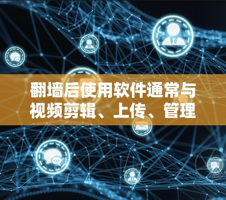 翻墙后使用软件通常与视频剪辑、上传、管理相关。以下是一些常见的软件推荐，适用于处理翻墙后视频内容