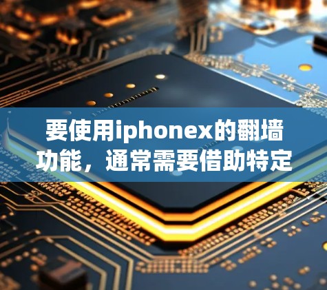 要使用iphonex的翻墙功能，通常需要借助特定的软件或工具。以下是一些常见的工具和软件，供您参考