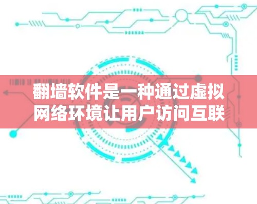 翻墙软件是一种通过虚拟网络环境让用户访问互联网的工具，提供了一种安全且无需安装Windows的访问方式。然而，使用翻墙软件并不意味着无风险。以下是对翻墙软件的详细分析和建议