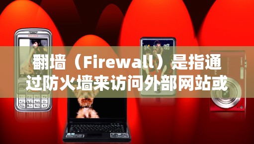 翻墙（Firewall）是指通过防火墙来访问外部网站或网络设备的过程。如果你想通过翻墙来查看国外软件，可以按照以下步骤操作