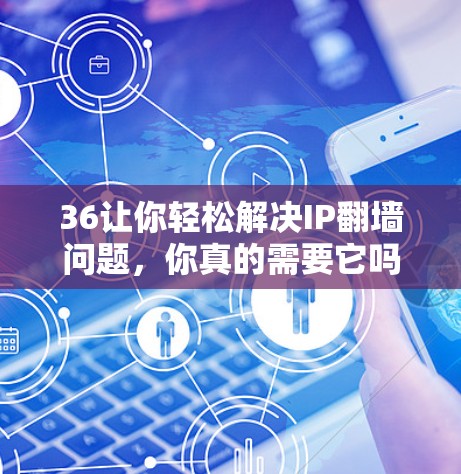 36让你轻松解决IP翻墙问题，你真的需要它吗？