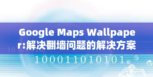 Google Maps Wallpaper:解决翻墙问题的解决方案