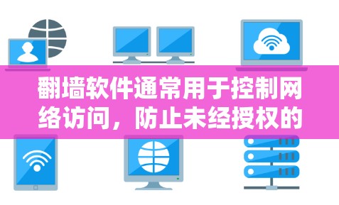 翻墙软件通常用于控制网络访问，防止未经授权的访问。以下是一些推荐的翻墙软件，供您参考