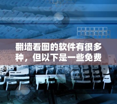 翻墙看图的软件有很多种，但以下是一些免费且简单易用的工具推荐