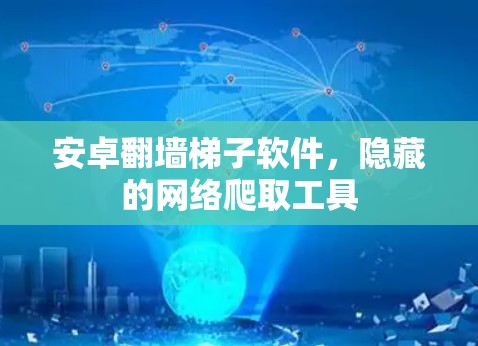 安卓翻墙梯子软件，隐藏的网络爬取工具