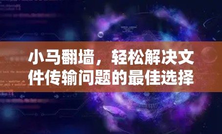 小马翻墙，轻松解决文件传输问题的最佳选择