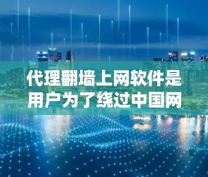 代理翻墙上网软件是用户为了绕过中国网络管理规定的工具，通常用于下载国际或国外的互联网资源。以下是对这些软件的详细说明