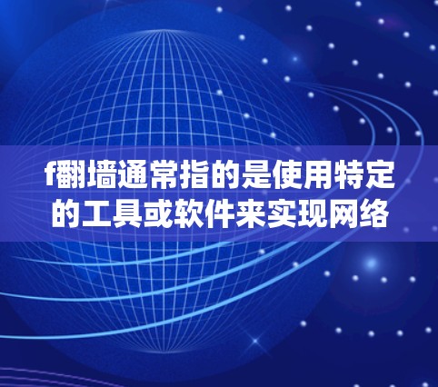f翻墙通常指的是使用特定的工具或软件来实现网络爬取或翻墙的功能，例如使用爬虫工具、浏览器的高级设置、或者通过其他网络爬虫平台。以下是一些常用的翻墙软件和方法