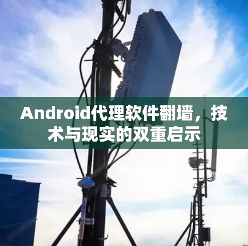 Android代理软件翻墙，技术与现实的双重启示