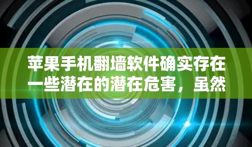 苹果手机翻墙软件确实存在一些潜在的潜在危害，虽然它们在设计上可能初衷是保护用户隐私和数据安全，但实际操作中可能会带来一些后果。以下是一些可能的潜在危害