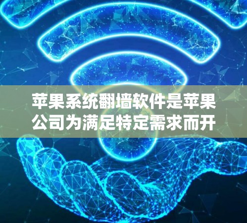 苹果系统翻墙软件是苹果公司为满足特定需求而开发的第三方软件，用于在苹果手机系统中将文件或数据从本地设备转移到云端服务器或从云端复制到本地设备。以下是对苹果系统翻墙软件的详细分析
