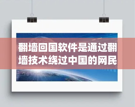 翻墙回国软件是通过翻墙技术绕过中国的网民访问特定网站的技术，常见于网络爬虫和恶意软件领域。翻墙技术涉及网络安全和隐私保护，通常用于绕过中国的网络审查和访问特定网站