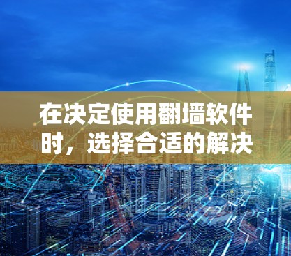 在决定使用翻墙软件时，选择合适的解决方案取决于具体的翻墙后服务器需求以及预算。以下是详细的建议