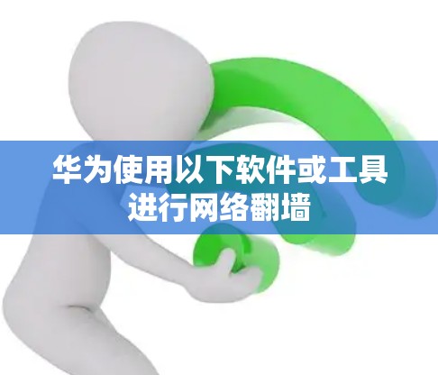 华为使用以下软件或工具进行网络翻墙