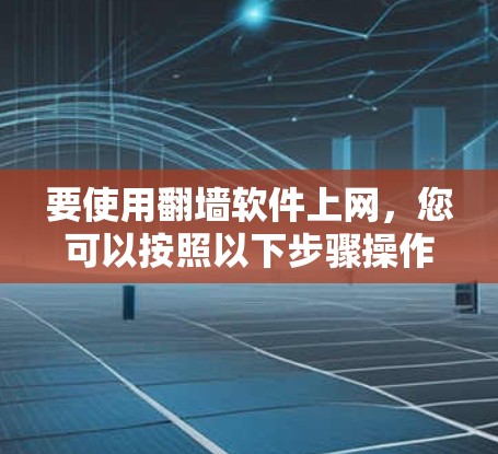 要使用翻墙软件上网，您可以按照以下步骤操作