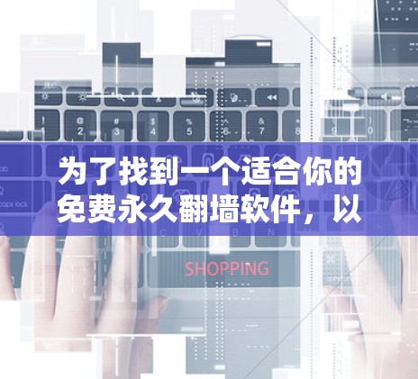 为了找到一个适合你的免费永久翻墙软件，以下是一个分步指南