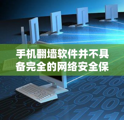 手机翻墙软件并不具备完全的网络安全保护功能，其安全性主要依赖于国内法律和政策，以及一些安全协议。以下是对该问题的分步解释