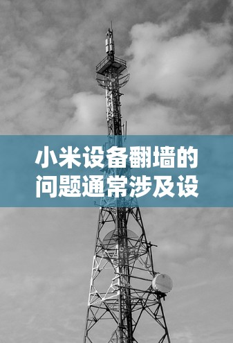 小米设备翻墙的问题通常涉及设备内部的网络攻击，主要由以下原因引起