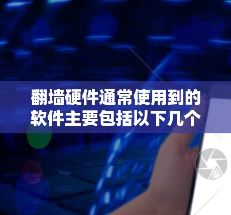 翻墙硬件通常使用到的软件主要包括以下几个方面