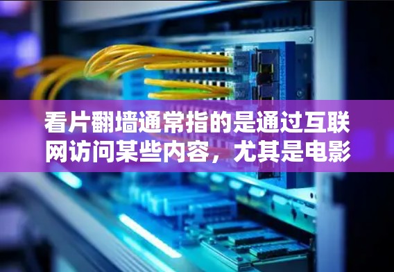 看片翻墙通常指的是通过互联网访问某些内容，尤其是电影或电视剧，但需要使用特定的网络设备或软件来确保内容的安全访问。翻墙技术主要是通过防火墙或加密技术来实现的