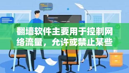 翻墙软件主要用于控制网络流量，允许或禁止某些端口，因此它们是流量控制工具，而不是翻墙软件本身。无限流量控制可能需要通过流量控制软件实现，而不是翻墙软件