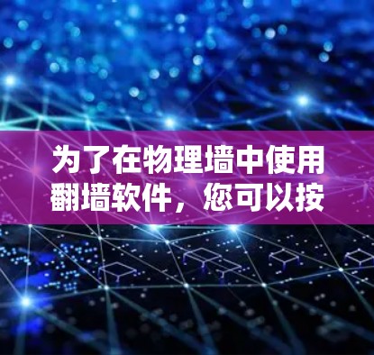 为了在物理墙中使用翻墙软件，您可以按照以下步骤进行