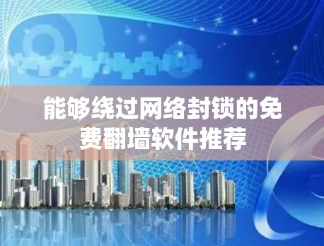能够绕过网络封锁的免费翻墙软件推荐