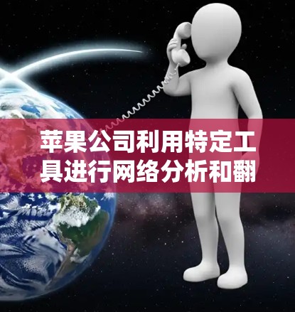 苹果公司利用特定工具进行网络分析和翻墙，这些工具帮助他们识别恶意软件并监控网络环境。以下是苹果翻墙中使用的主要软件及其功能