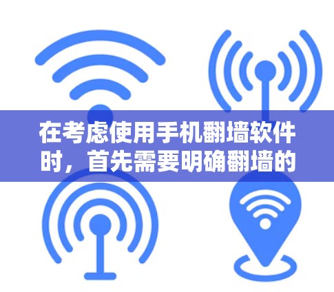 在考虑使用手机翻墙软件时，首先需要明确翻墙的目的和场景。翻墙软件可以帮助访问隐藏或受限的网站，解决DNS和防火墙的限制，提升访问效率。以下是一些推荐的翻墙软件及其优缺点