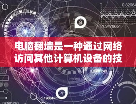 电脑翻墙是一种通过网络访问其他计算机设备的技术，通常涉及移动网络的使用。以下是详细的步骤指南和推荐软件