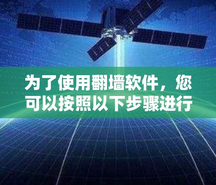 为了使用翻墙软件，您可以按照以下步骤进行