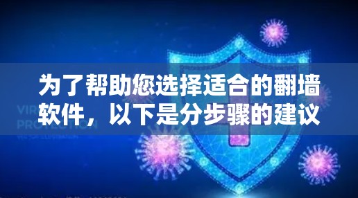 为了帮助您选择适合的翻墙软件，以下是分步骤的建议