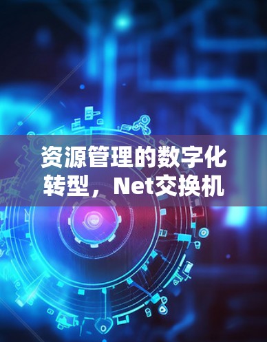 资源管理的数字化转型，Net交换机的崛起