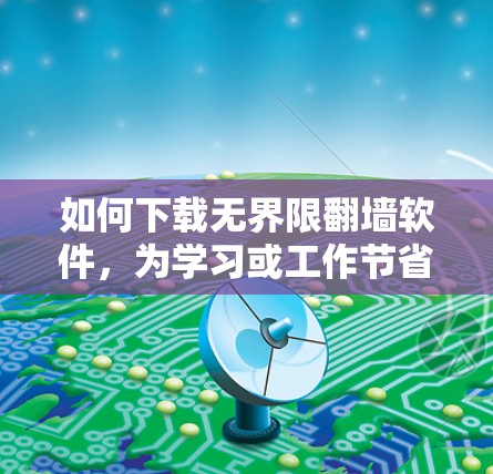 如何下载无界限翻墙软件，为学习或工作节省时间的高效选择