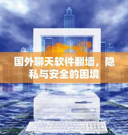 国外聊天软件翻墙，隐私与安全的困境