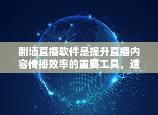 翻墙直播软件是提升直播内容传播效率的重要工具，适合用户希望在任何地点观看直播的场景。以下是一些综合考虑的关键因素和推荐列表，帮助用户选择最适合他们的翻墙直播软件