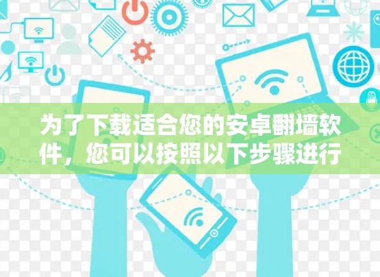 为了下载适合您的安卓翻墙软件，您可以按照以下步骤进行选择和下载