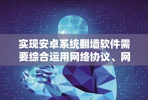 实现安卓系统翻墙软件需要综合运用网络协议、网络设备配置以及操作系统命令。以下是逐步指南