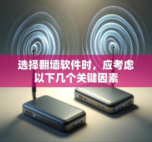 选择翻墙软件时，应考虑以下几个关键因素