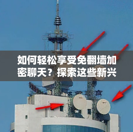 如何轻松享受免翻墙加密聊天？探索这些新兴技术的未来