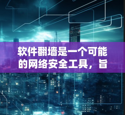 软件翻墙是一个可能的网络安全工具，旨在通过软件模拟或模拟网络来连接外部设备，以解决网络问题。然而，它也存在潜在的风险和问题，因此使用前需谨慎评估。以下是对软件翻墙的详细分析