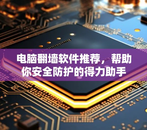 电脑翻墙软件推荐，帮助你安全防护的得力助手