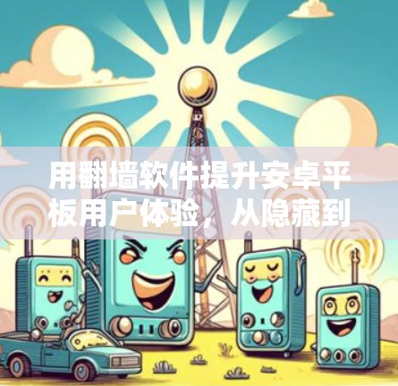 用翻墙软件提升安卓平板用户体验，从隐藏到隐私保护