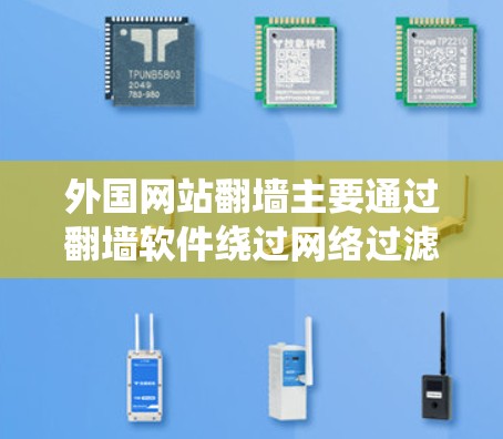 外国网站翻墙主要通过翻墙软件绕过网络过滤器，使得用户能够访问他们不使用VPN的内容。以下是关于翻墙软件的详细分析