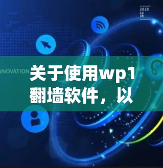 关于使用wp1翻墙软件，以下是一些关键点的总结和建议