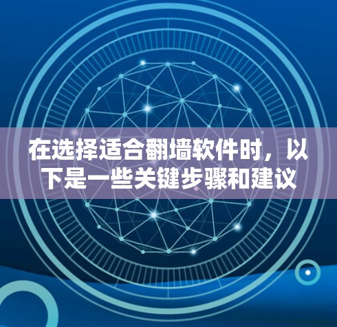 在选择适合翻墙软件时，以下是一些关键步骤和建议