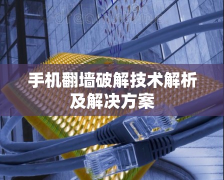 手机翻墙破解技术解析及解决方案